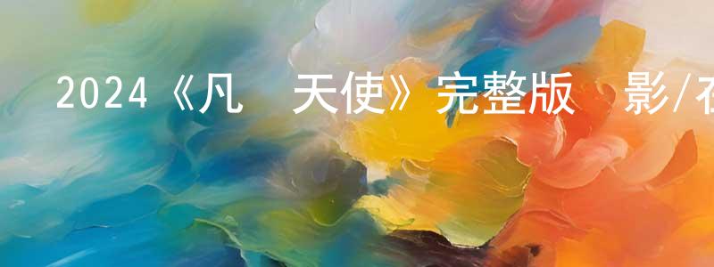 陳中宇發布2024《凡間天使》完整版電影/在線觀看/百度云-美劇天堂